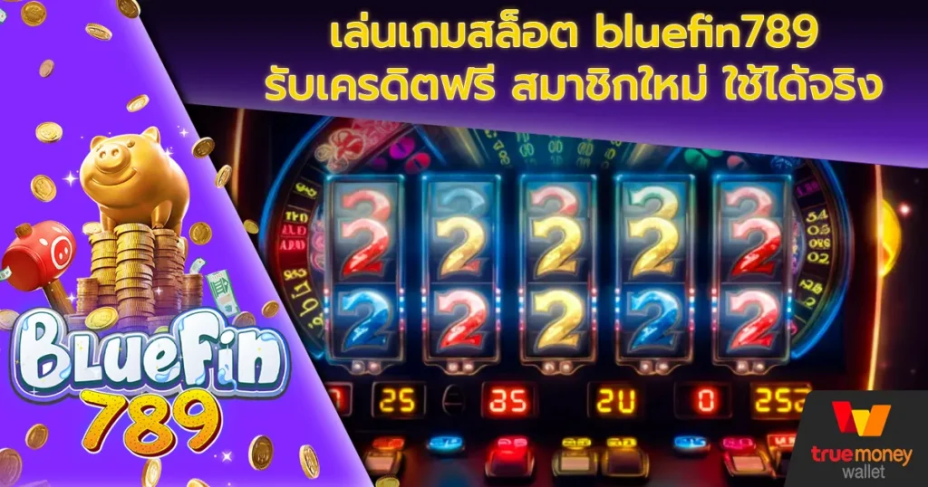 เล่นเกมสล็อต bluefin789 รับเครดิตฟรี สมาชิกใหม่ ใช้ได้จริง