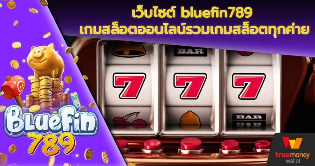 เว็บไซต์ bluefin789 เกมสล็อตออนไลน์รวมเกมสล็อตทุกค่าย