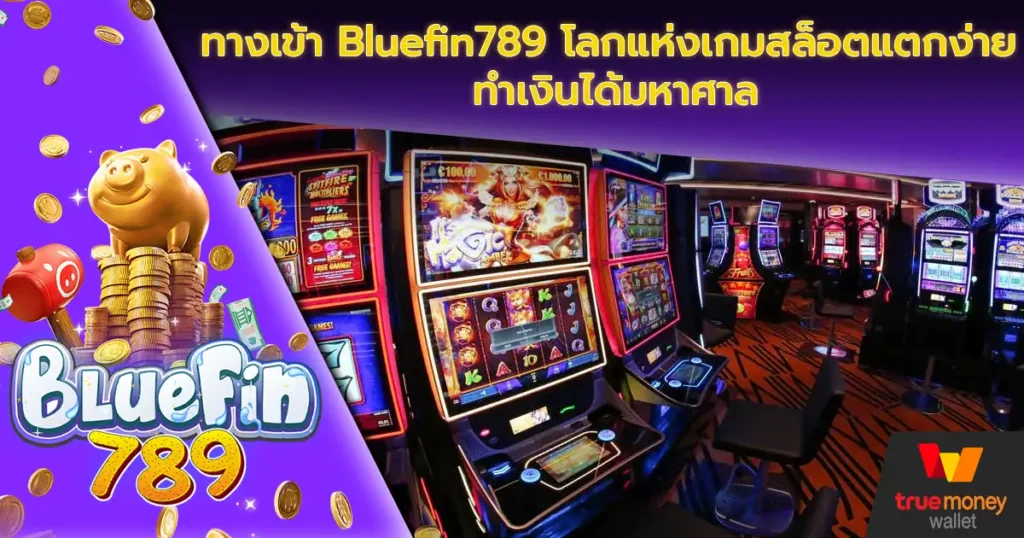 ทางเข้า Bluefin789 โลกแห่งเกมสล็อตแตกง่าย ทำเงินได้มหาศาล