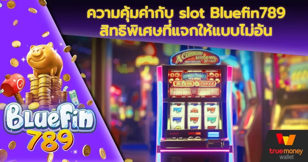 ความคุ้มค่ากับ slot Bluefin789 สิทธิพิเศษที่แจกให้แบบไม่อั้น 