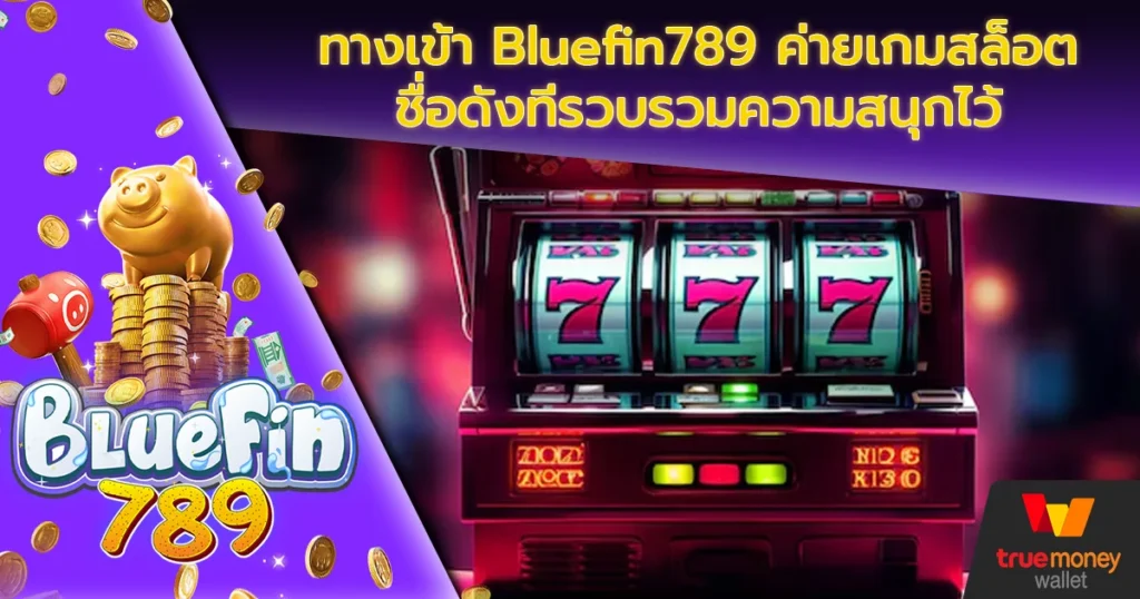 ทางเข้า Bluefin789 ค่ายเกมสล็อตชื่อดังที่รวบรวมความสนุกไว้