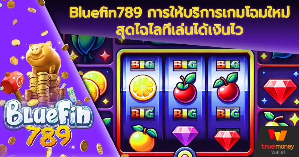 Bluefin789 การให้บริการเกมโฉมใหม่สุดไฉไลที่เล่นได้เงินไว