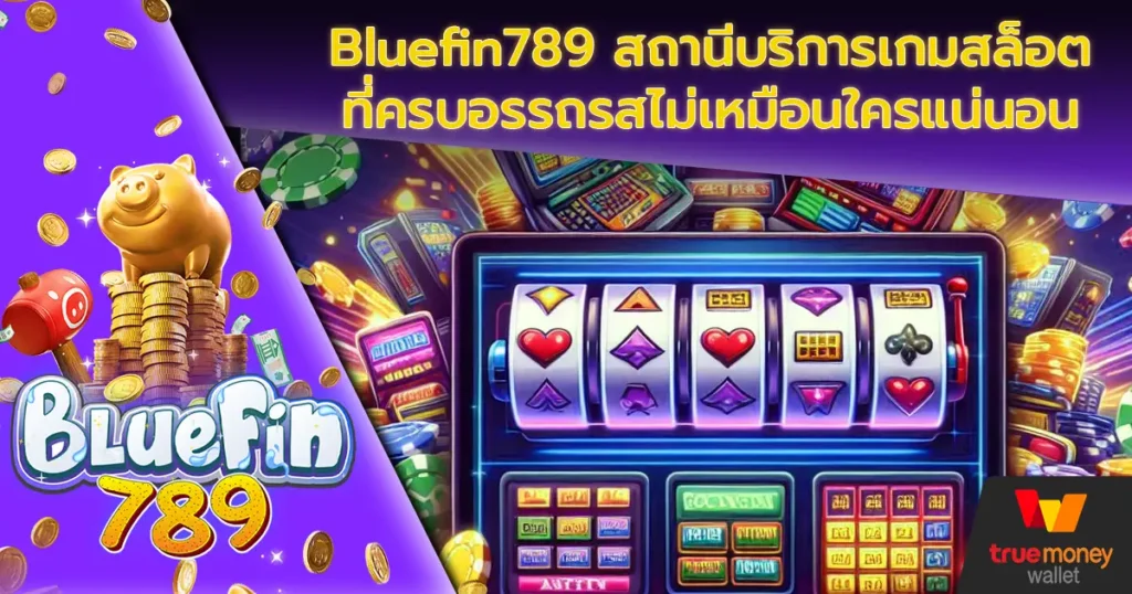 Bluefin789 สถานีบริการเกมสล็อตที่ครบอรรถรสไม่เหมือนใครแน่นอน