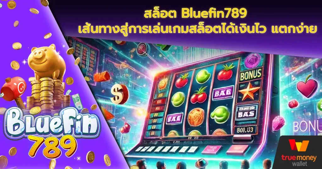 สล็อต Bluefin789 เส้นทางสู่การเล่นเกมสล็อตได้เงินไว แตกง่าย