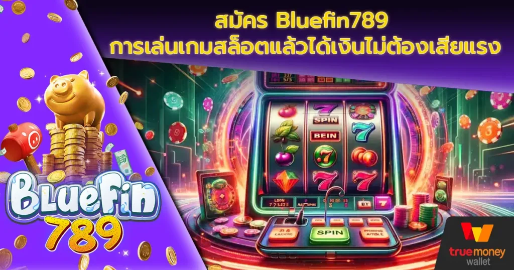 สมัคร Bluefin789 การเล่นเกมสล็อตแล้วได้เงินไม่ต้องเสียแรง