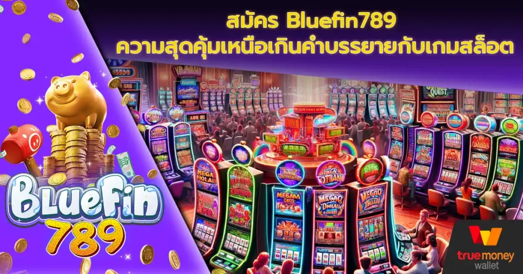 สมัคร Bluefin789 ความสุดคุ้มเหนือเกินคำบรรยายกับเกมสล็อต