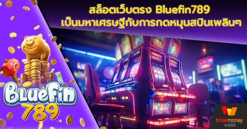 สล็อตเว็บตรง Bluefin789 เป็นมหาเศรษฐีกับการกดหมุนสปินเพลินๆ