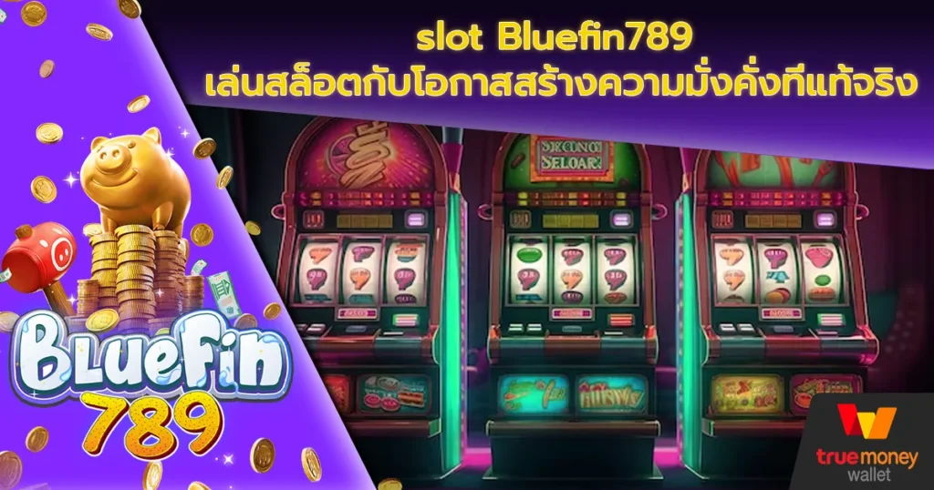 slot Bluefin789 เล่นสล็อตกับโอกาสสร้างความมั่งคั่งที่แท้จริง