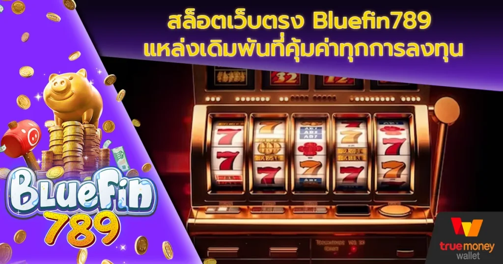 สล็อตเว็บตรง Bluefin789 แหล่งเดิมพันที่คุ้มค่าทุกการลงทุน