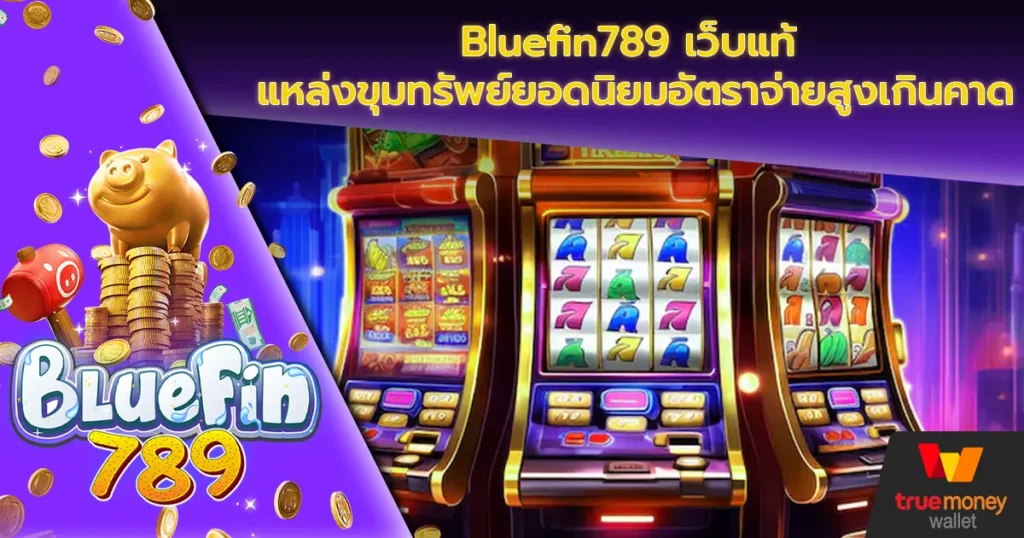 Bluefin789 เว็บแท้ แหล่งขุมทรัพย์ยอดนิยมอัตราจ่ายสูงเกินคาด