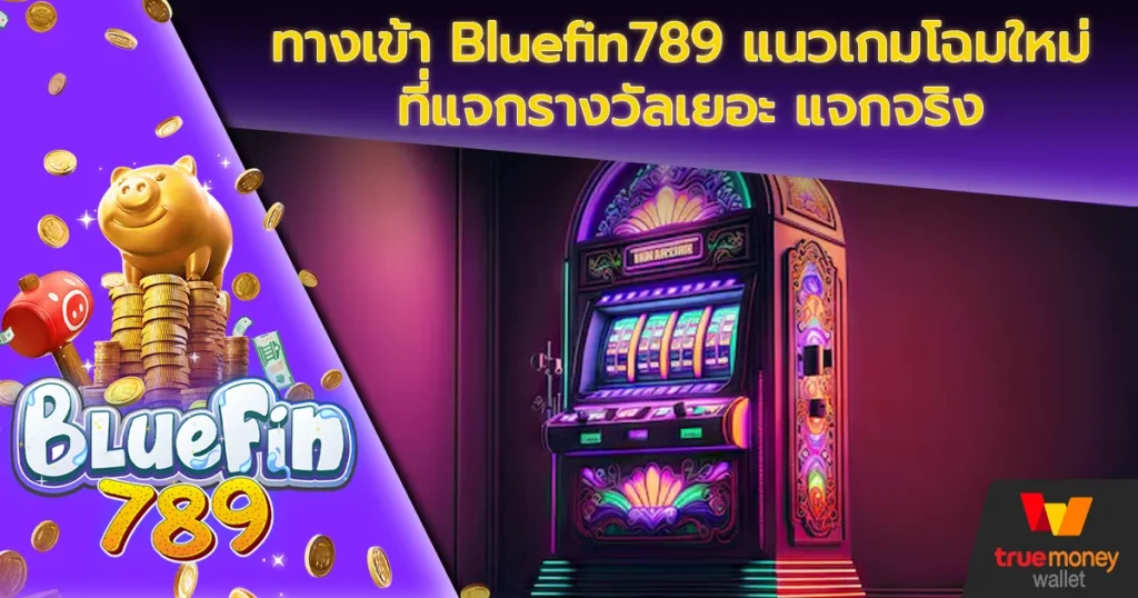 ทางเข้า Bluefin789 แนวเกมโฉมใหม่ ที่แจกรางวัลเยอะ แจกจริง