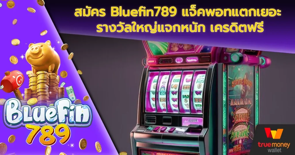 สมัคร Bluefin789 แจ็คพอทแตกเยอะ รางวัลใหญ่แจกหนัก เครดิตฟรี