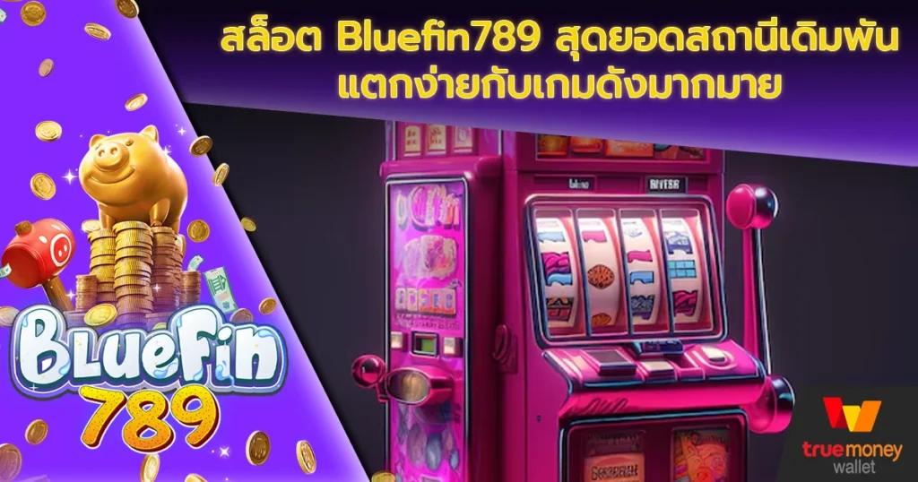 สล็อต Bluefin789 สุดยอดสถานีเดิมพันแตกง่ายกับเกมดังมากมาย