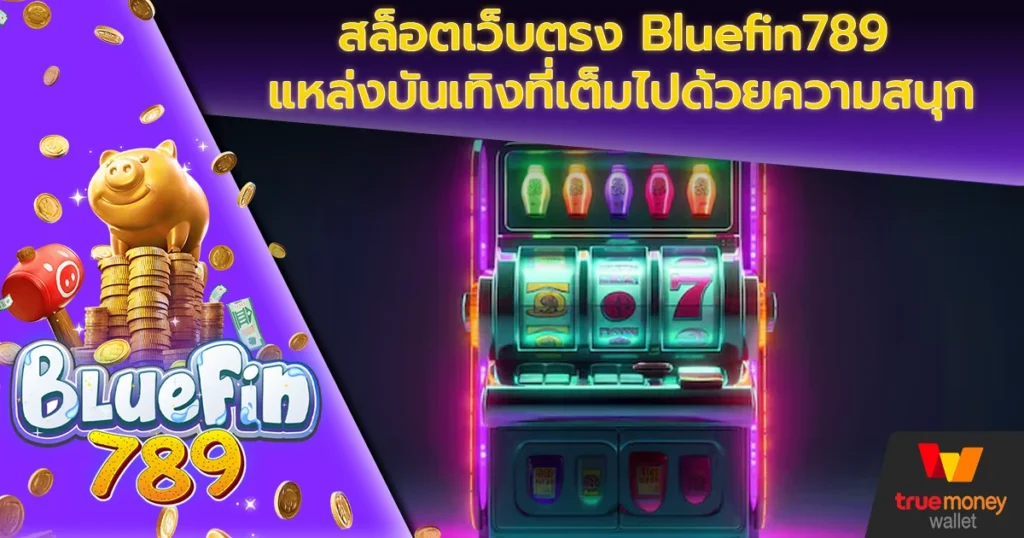 สล็อตเว็บตรง Bluefin789 แหล่งบันเทิงที่เต็มไปด้วยความสนุก