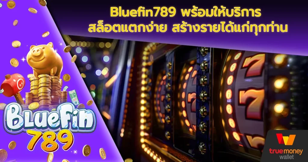 Bluefin789 พร้อมให้บริการ สล็อตแตกง่าย สร้างรายได้แก่ทุกท่าน