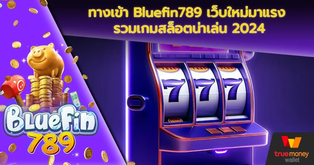 ทางเข้า Bluefin789 เว็บใหม่มาแรง รวมเกมสล็อตน่าเล่น 2024