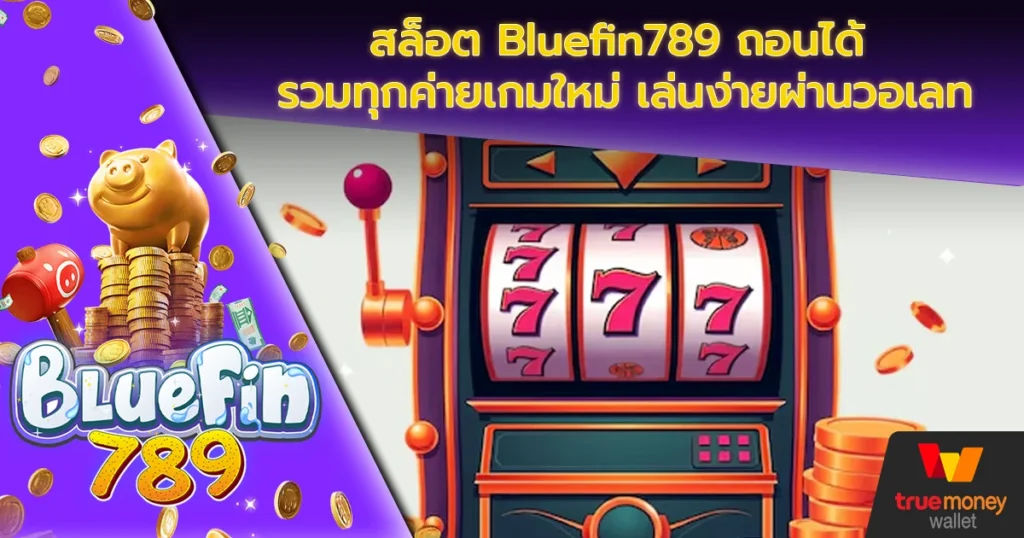 สล็อต Bluefin789 ถอนได้ รวมทุกค่ายเกมใหม่ เล่นง่ายผ่านวอเลท