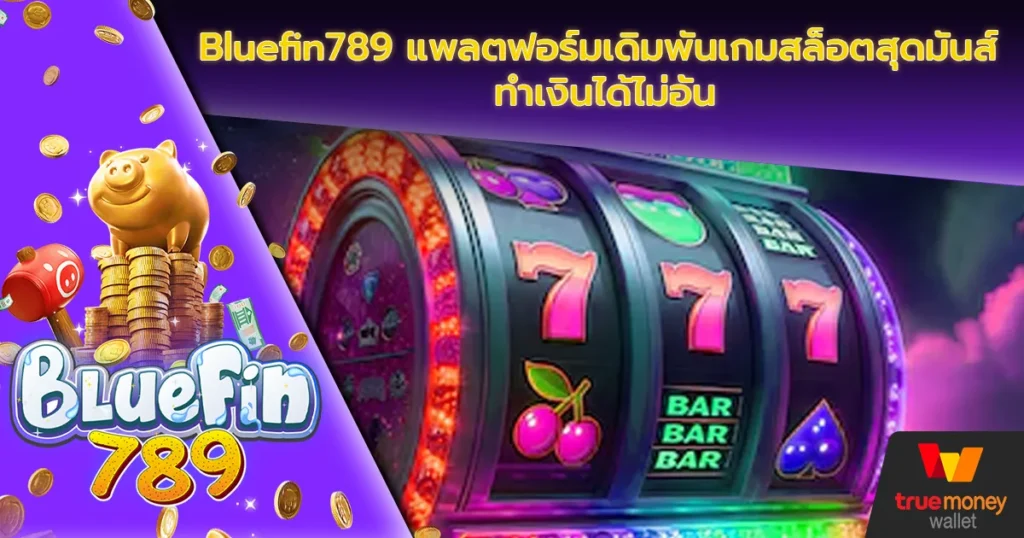 Bluefin789 แพลตฟอร์มเดิมพันเกมสล็อตสุดมันส์ ทำเงินได้ไม่อั้น