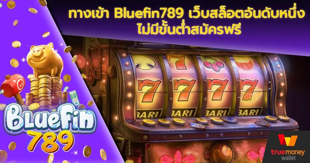 ทางเข้า Bluefin789 เว็บสล็อตอันดับหนึ่ง ไม่มีขั้นต่ำสมัครฟรี