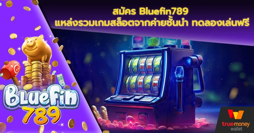 สมัคร Bluefin789 แหล่งรวมเกมสล็อตจากค่ายชั้นนำ ทดลองเล่นฟรี