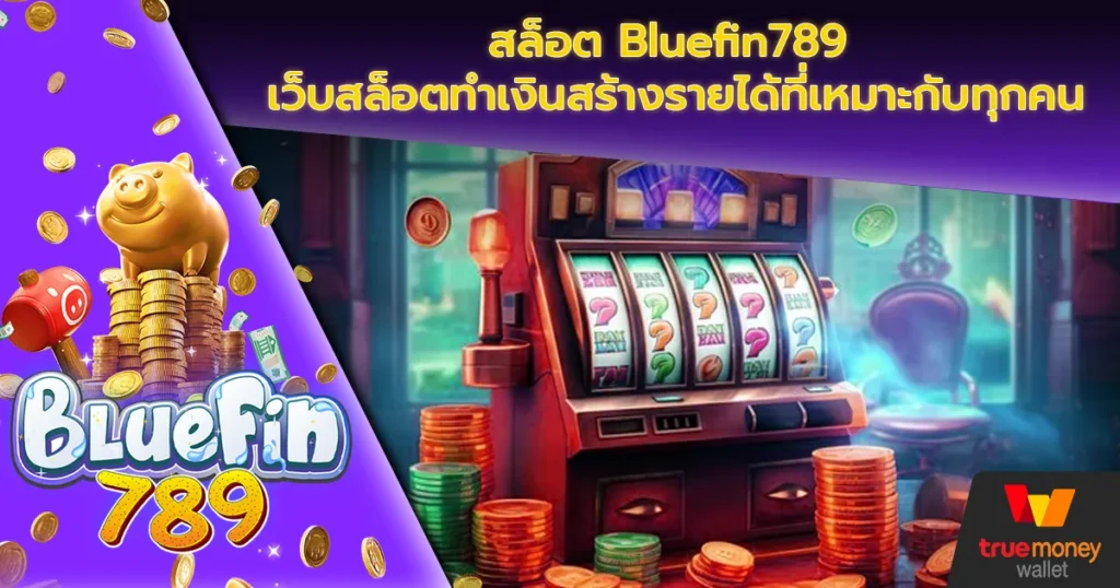 สล็อต Bluefin789 เว็บสล็อตทำเงินสร้างรายได้ที่เหมาะกับทุกคน