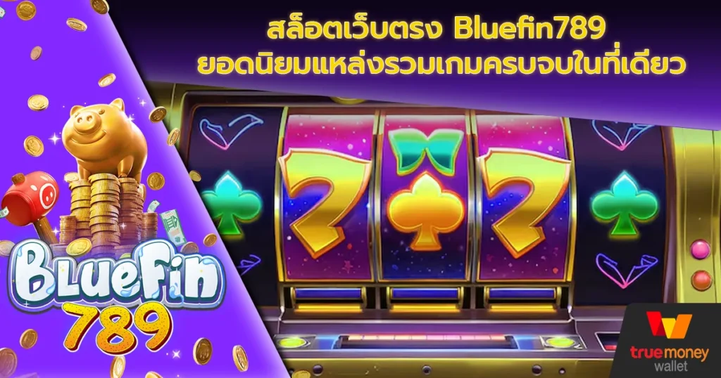 สล็อตเว็บตรง Bluefin789 ยอดนิยมแหล่งรวมเกมครบจบในที่เดียว